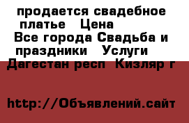 продается свадебное платье › Цена ­ 4 500 - Все города Свадьба и праздники » Услуги   . Дагестан респ.,Кизляр г.